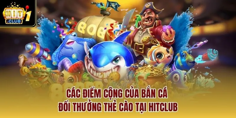 Các điểm cộng của bắn cá đổi thưởng thẻ cào tại Hitclub