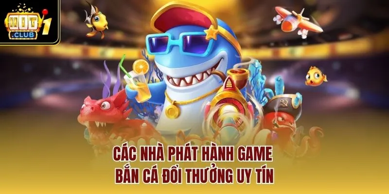 Các nhà phát hành game bắn cá đổi thưởng uy tín