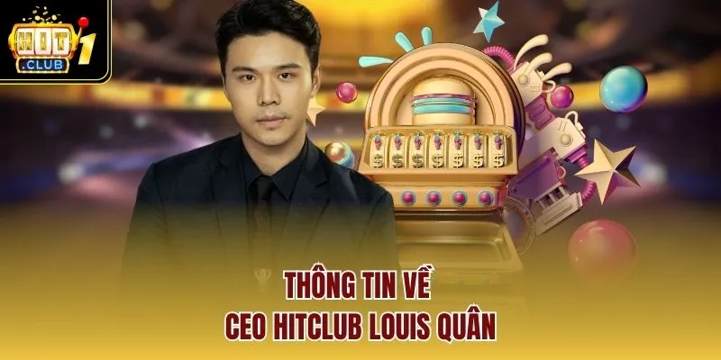 Thông tin về Ceo HITCLUB Louis Quân