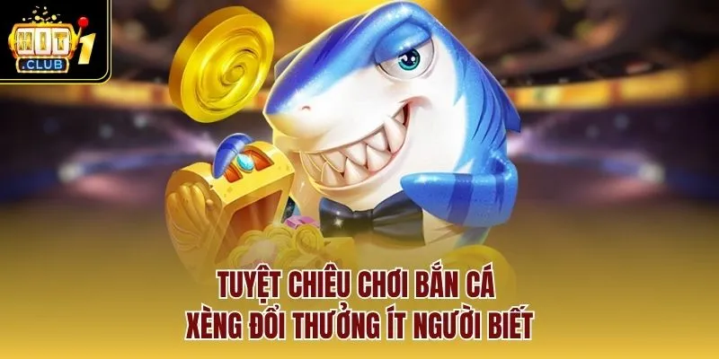 Tuyệt chiêu chơi bắn cá xèng đổi thưởng ít người biết